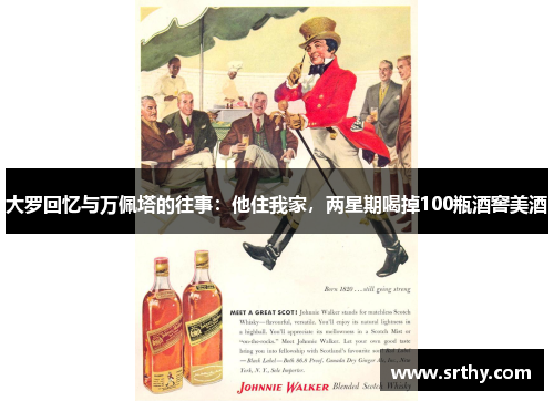 大罗回忆与万佩塔的往事:他住我家,两星期喝掉100瓶酒窖美酒 大罗回忆与万佩塔的往事:他住我家,两星期喝掉100瓶酒窖美酒