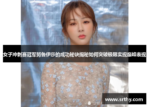 女子冲刺赛冠军努鲁伊莎的成功秘诀揭秘如何突破极限实现巅峰表现 女子冲刺赛冠军努鲁伊莎的成功秘诀揭秘如何突破极限实现巅峰表现