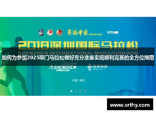 如何为参加2025厦门马拉松做好充分准备实现顺利完赛的全方位指南 如何为参加2025厦门马拉松做好充分准备实现顺利完赛的全方位指南