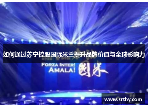 如何通过苏宁控股国际米兰提升品牌价值与全球影响力