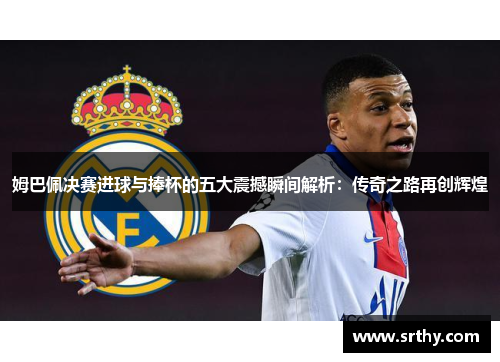 姆巴佩决赛进球与捧杯的五大震撼瞬间解析：传奇之路再创辉煌
